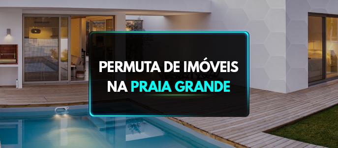 Permuta de Imóveis na Praia Grande, litoral de São Paulo. Qual a melhor forma de fazer?